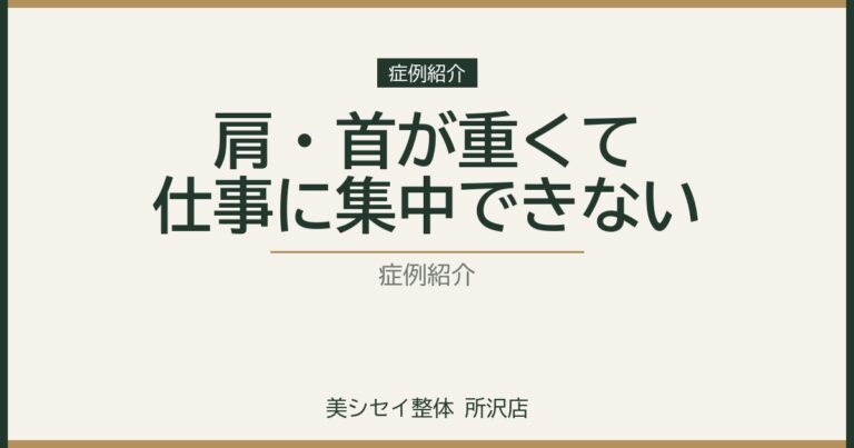 【症例】肩や首が重く仕事に集中できない。｜美シセイ整体 所沢