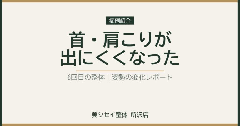 【6回目の整体】首・肩こりが出にくくなった理由と姿勢の変化｜美シセイ整体 所沢