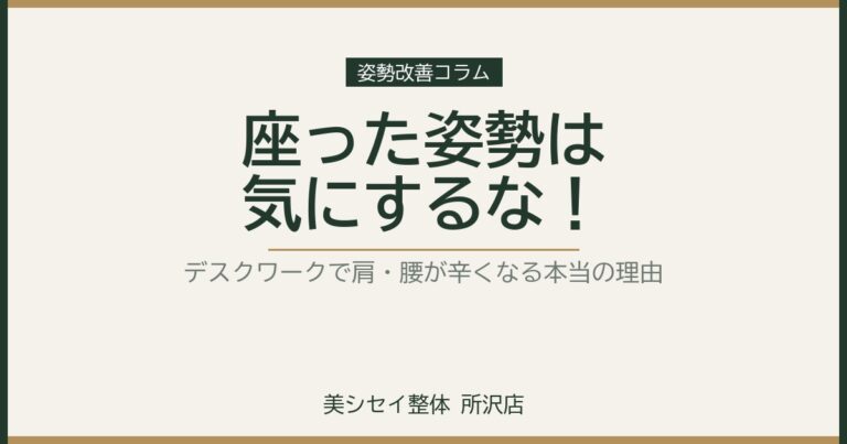 座った姿勢は気にするな！デスクワークで肩・腰が辛くなる本当の理由！｜美シセイ整体 所沢